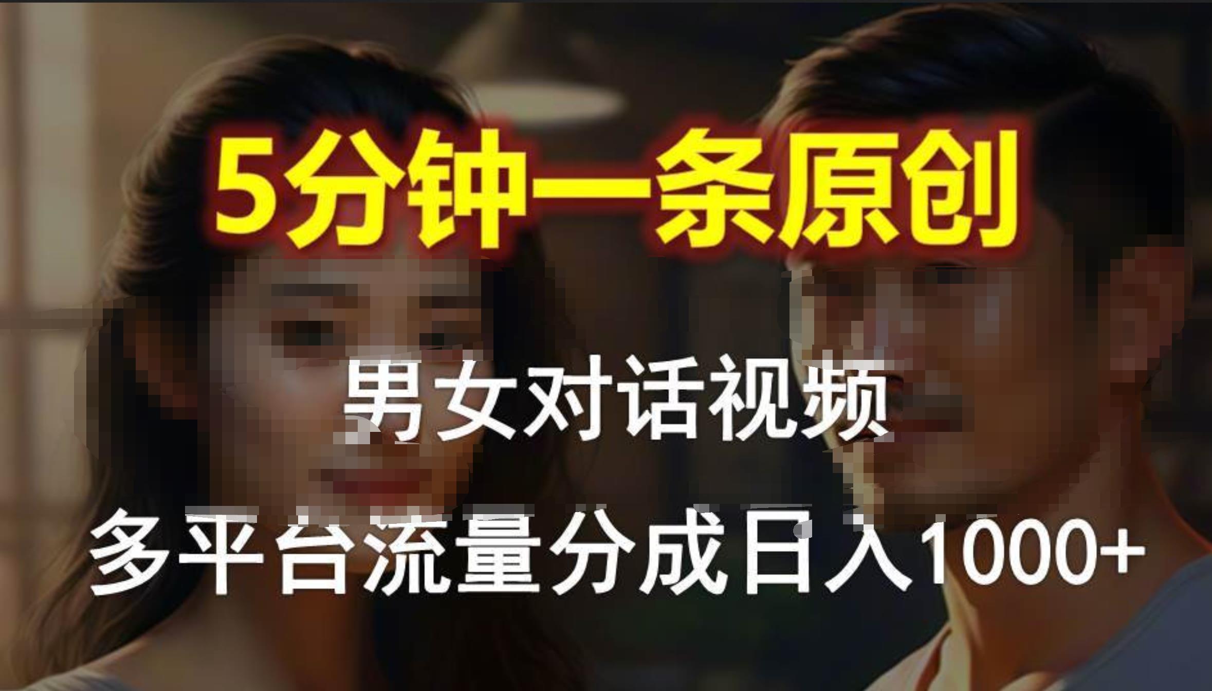 男女对话，5分钟1条原创视频，多平台流量分成，日入1000+-选优云网创