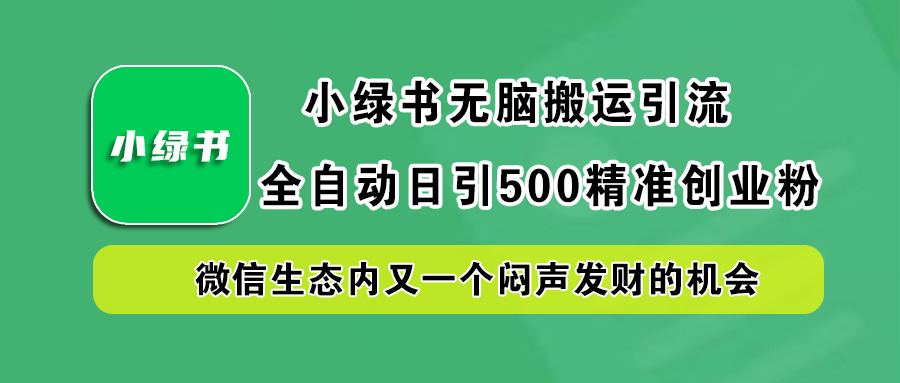 小绿书小白无脑搬运引流，全自动日引500精准创业粉，微信生态内又一个闷声发财的机会-选优云网创