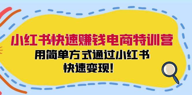 小红书快速赚钱电商特训营：用简单方式通过小红书快速变现！-选优云网创