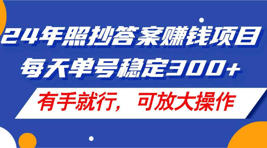 24年照抄答案赚钱项目，每天单号稳定300+，有手就行，可放大操作-选优云网创