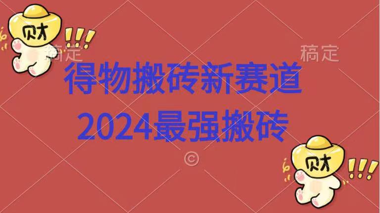 得物搬砖新赛道.2024最强搬砖-选优云网创