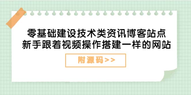 零基础建设技术类资讯博客站点：新手跟着视频操作搭建一样的网站（附源码）-选优云网创