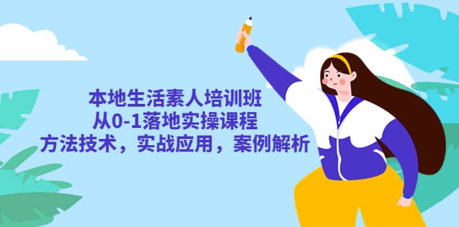 本地生活素人培训班：从0-1落地实操课程，方法技术，实战应用，案例解析-选优云网创