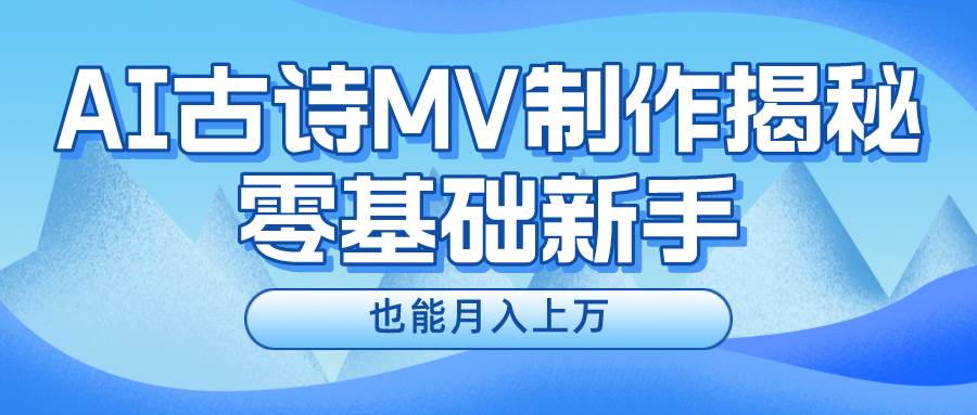 新手必看，利用AI制作古诗MV，快速实现月入上万-选优云网创