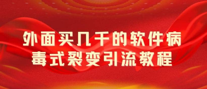 外面卖几千的软件病毒式裂变引流教程，病毒式无限吸引精准粉丝【揭秘】-选优云网创