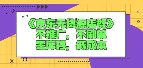 诺思星商学院京东无货源店群课：不推广，不刷单，零库存，低成本-选优云网创