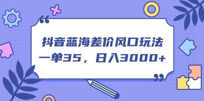 抖音蓝海差价风口玩法，一单35，日入3000+-选优云网创