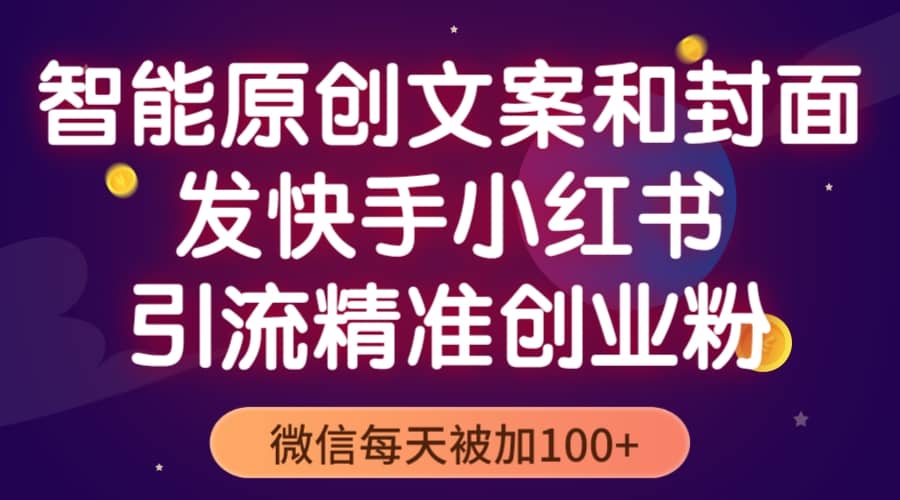 智能原创封面和创业文案，快手小红书引流精准创业粉，微信每天被加100+-选优云网创