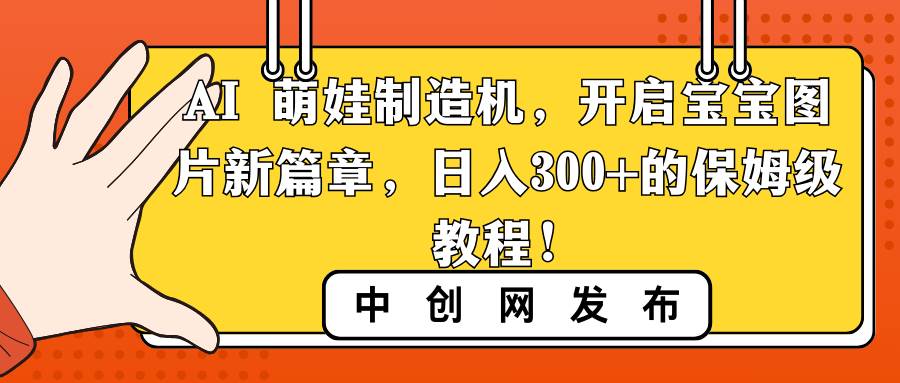 AI 萌娃制造机，开启宝宝图片新篇章，日入300+的保姆级教程！-选优云网创