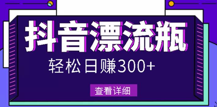 最新抖音漂流瓶发作品项目，日入300-500元没问题【自带流量热度】-选优云网创