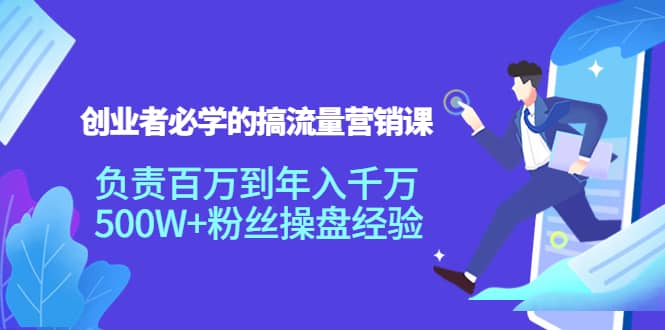 创业者必学的搞流量营销课：负责百万到年入千万，500W+粉丝操盘经验-选优云网创