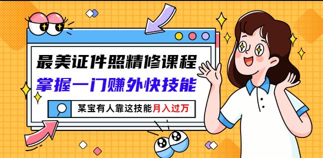 最美证件照精修课程：掌握一门赚外快技能，某宝有人靠这技能月入过万-选优云网创