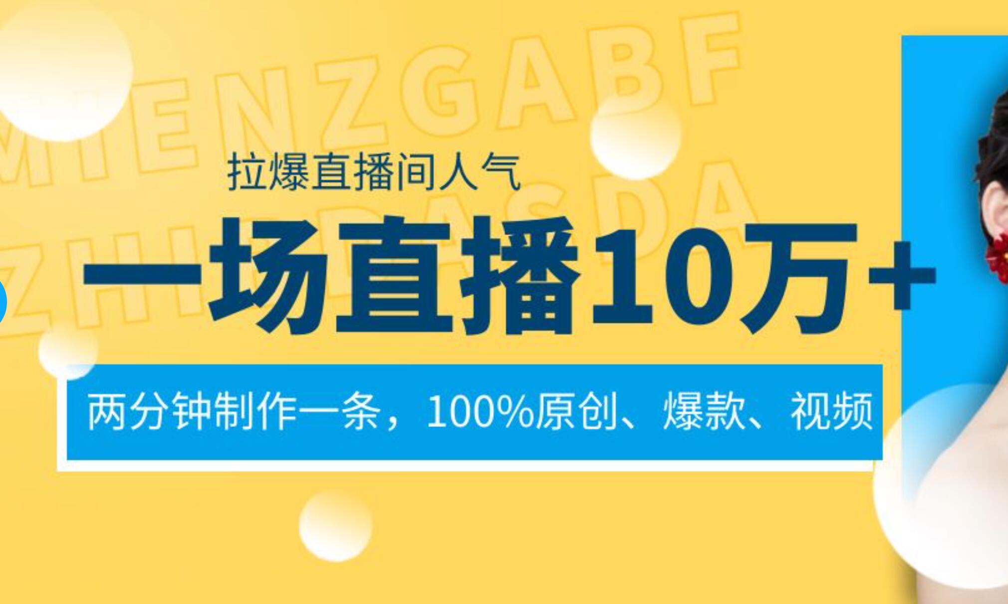 一场直播10万+，两分钟制作一条，100%原创、爆款、视频， 给视频号卖货直播间倒流，从而拉爆直播间人气-选优云网创