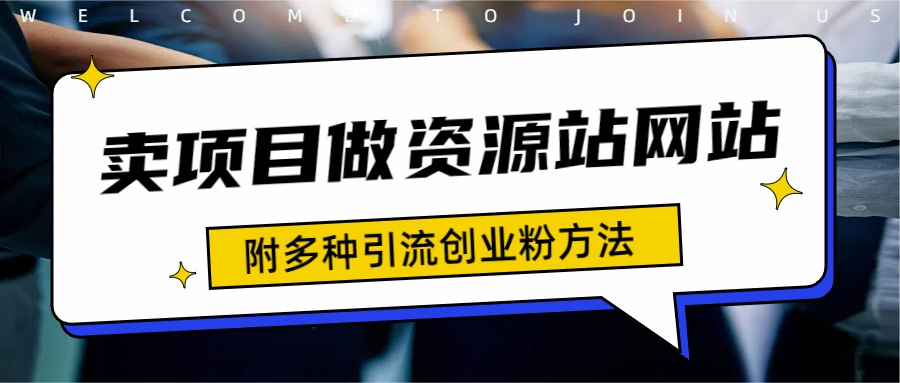 如何通过卖项目收学员-资源站合集网站 全网项目库变现-附多种引流创业粉方法-选优云网创