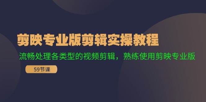 剪映专业版剪辑实操教程：流畅处理各类型的视频剪辑，熟练使用剪映专业版-选优云网创