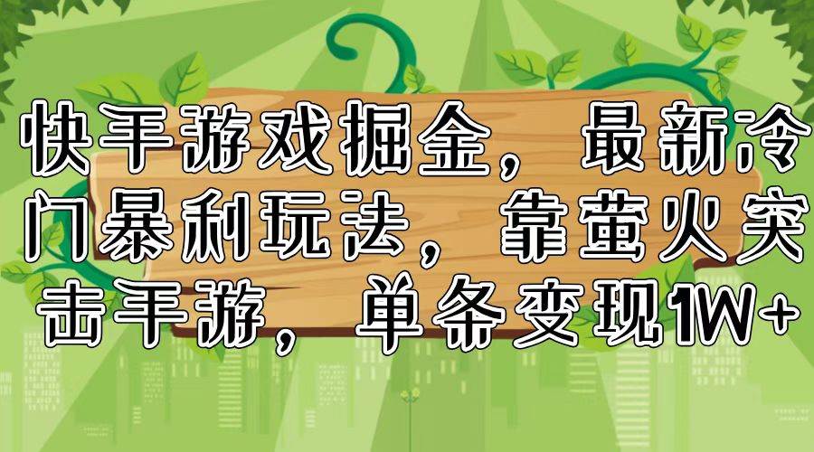 快手游戏掘金，最新冷门暴利玩法，靠萤火突击手游，单条变现1W+-选优云网创