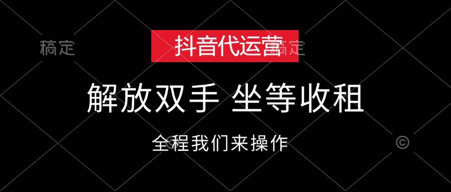 抖音代运营，解放双手，坐等收租-选优云网创