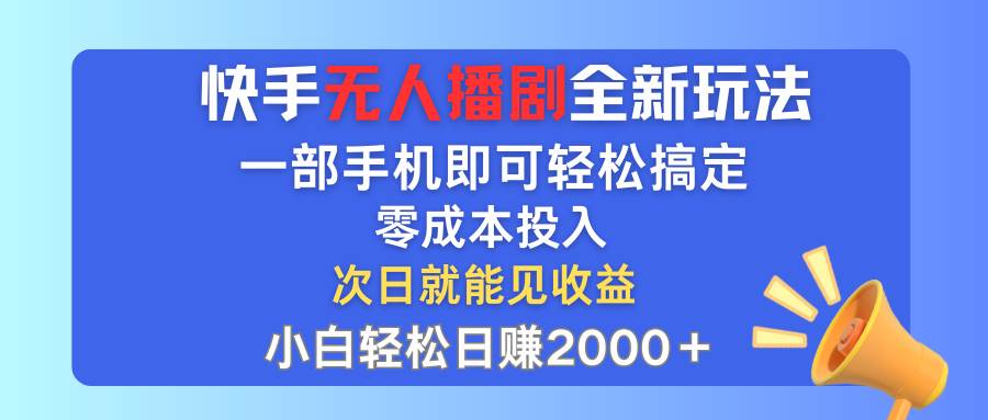 快手无人播剧全新玩法，一部手机就可以轻松搞定，零成本投入，小白轻松…-选优云网创