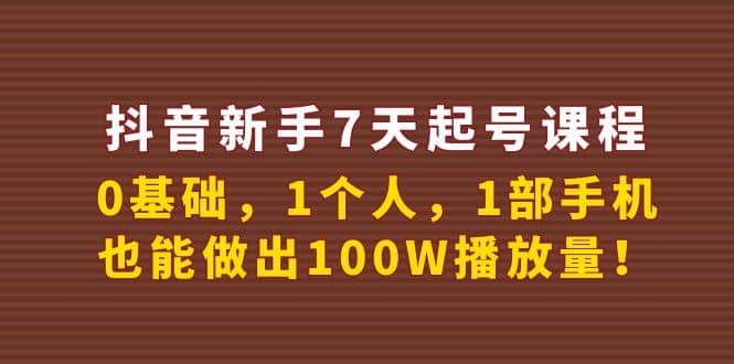 抖音新手7天起号课程：0基础，1个人，1部手机，也能做出100W播放量-选优云网创