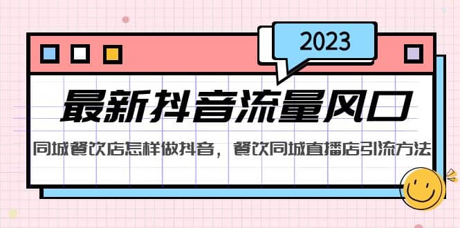 2023最新抖音流量风口，同城餐饮店怎样做抖音，餐饮同城直播店引流方法-选优云网创