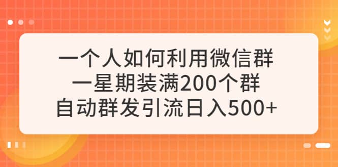 一个人如何利用微信群自动群发引流，一星期装满200个群，日入500+-选优云网创