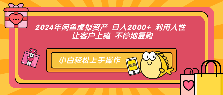 2024年闲鱼虚拟资产，日入2000+ 利用人性 让客户上瘾 不停地复购-选优云网创