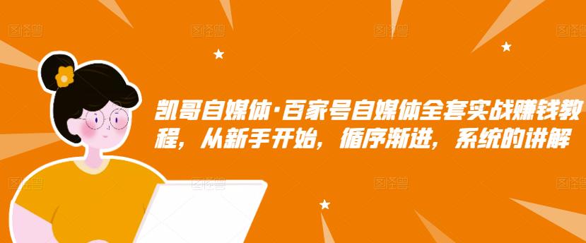 百家号自媒体全套实战赚钱教程，从新手开始，循序渐进，系统的讲解-选优云网创