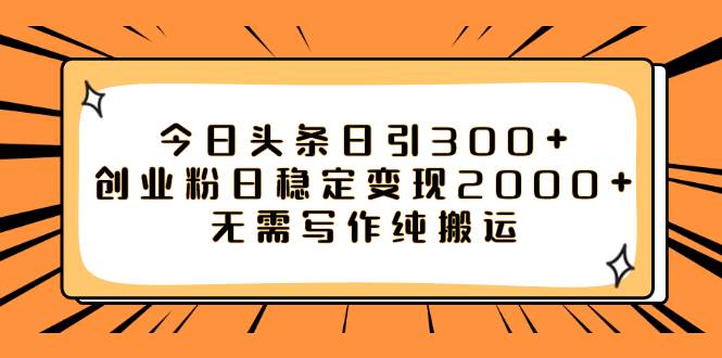 今日头条日引300+创业粉日稳定变现2000+无需写作纯搬运-选优云网创