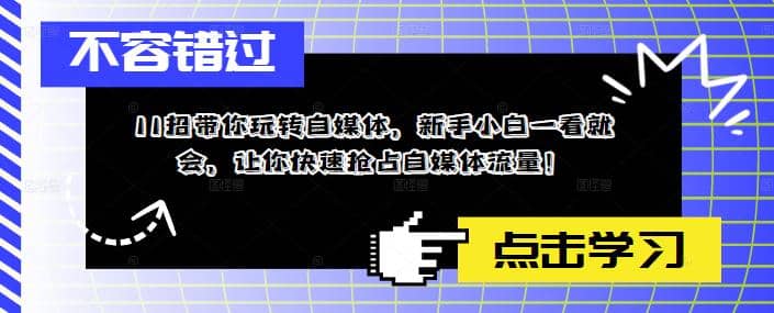 11招带你玩转自媒体，新手小白一看就会，让你快速抢占自媒体流量-选优云网创