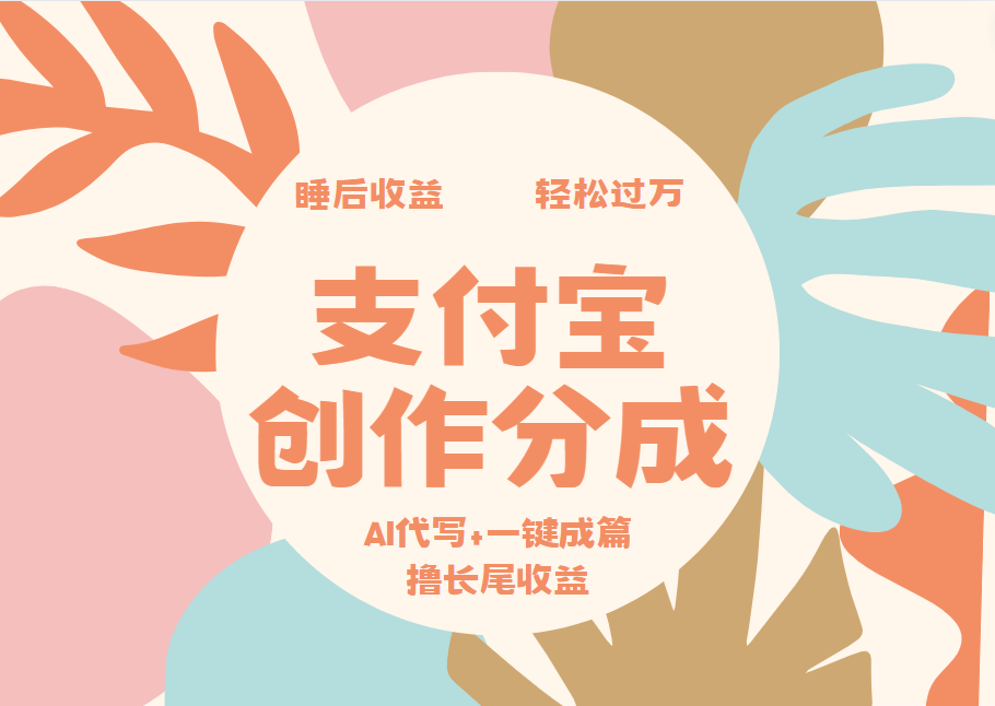 支付宝创作分成，AI代写+一键成篇撸长尾收益，轻松月入过万-选优云网创