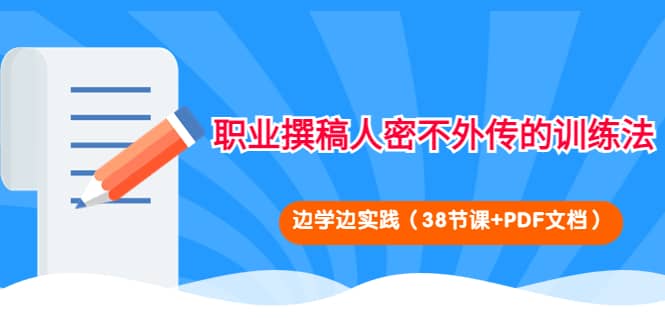 职业撰稿人密不外传的训练法：边学边实践（38节课+PDF文档）-选优云网创