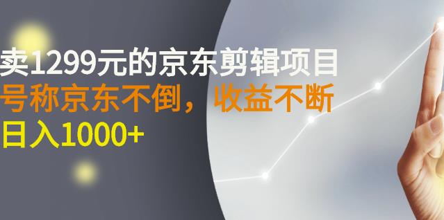 外面卖1299元的京东剪辑项目，号称京东不倒，收益不停止，日入1000+-选优云网创