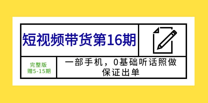 短视频带货第16期：一部手机，0基础听话照做，保证出单-选优云网创