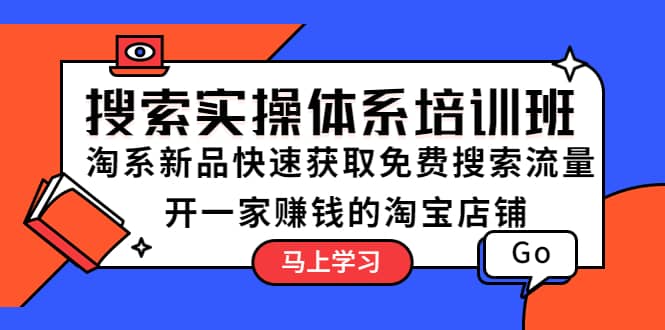 搜索实操体系培训班：淘系新品快速获取免费搜索流量 开一家赚钱的淘宝店铺-选优云网创