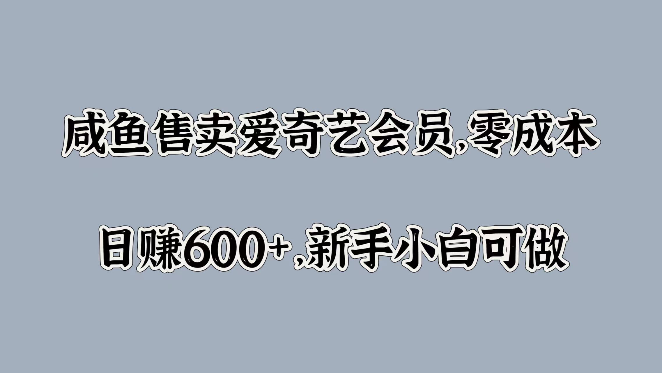 咸鱼售卖爱奇艺会员，零成本，日赚600+，新手小白可做-选优云网创