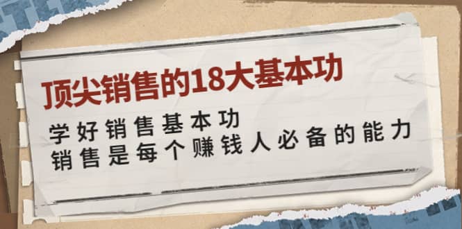 顶尖销售的18大基本功：学好销售基本功 销售是每个赚钱人必备的能力-选优云网创