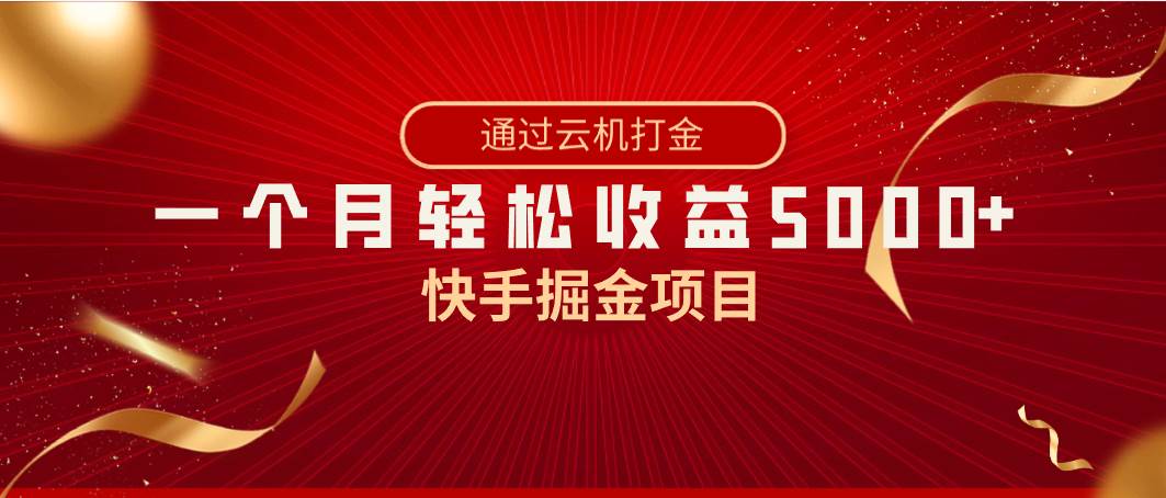 快手掘金项目，全网独家技术，一台手机，一个月收益5000+，简单暴利-选优云网创