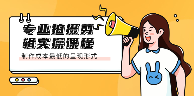 专业拍摄剪辑实操课程：制作成本最低的呈现形式-选优云网创