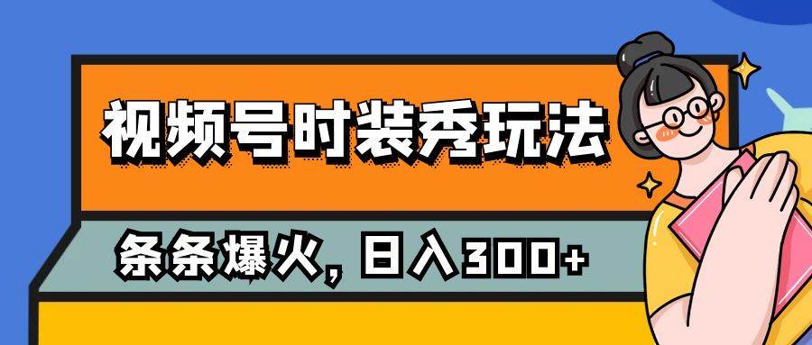 视频号时装秀玩法，条条流量2W+，保姆级教学，每天5分钟收入300+-选优云网创