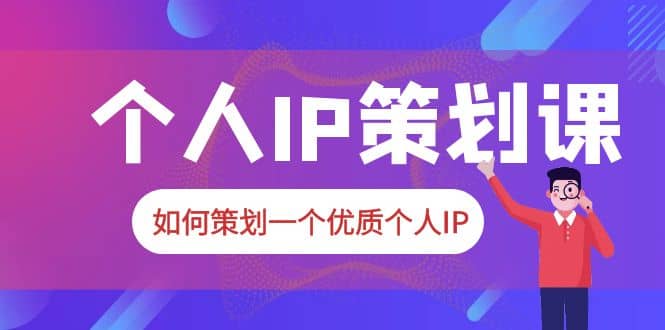 2023普通人都能起飞的个人IP策划课，如何策划一个优质个人IP-选优云网创