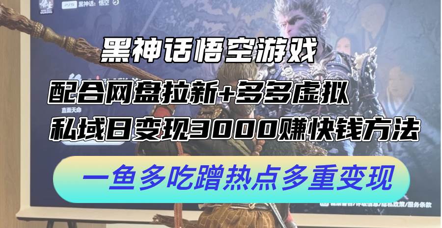 黑神话悟空游戏配合网盘拉新+多多虚拟+私域日变现3000+赚快钱方法。…-选优云网创