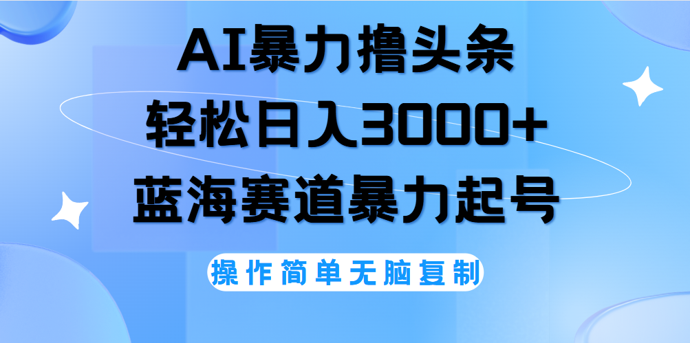 AI撸头条，当天起号，第二天见收益，轻松日入3000+无脑操作。-选优云网创