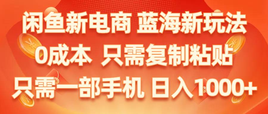 闲鱼新电商,蓝海新玩法,0成本,只需复制粘贴,小白轻松上手,只需一部手机…-选优云网创