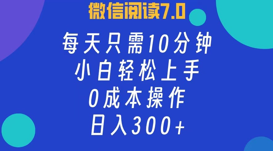 微信阅读7.0，每日10分钟，日收入300+，0成本小白轻松上手-选优云网创