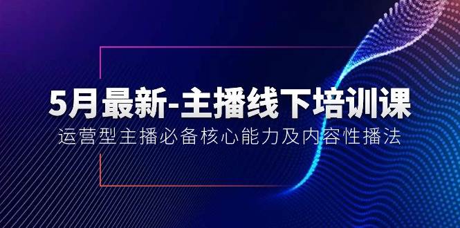 5月最新-主播线下培训课【40期】：运营型主播必备核心能力及内容性播法-选优云网创