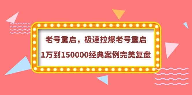 老号重启，极速拉爆老号重启1万到150000经典案例完美复盘-选优云网创