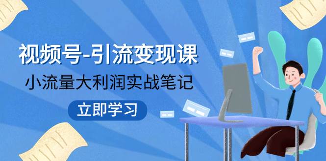 视频号-引流变现课：小流量大利润实战笔记  冲破传统思维 重塑品牌格局!-选优云网创