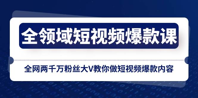 全领域 短视频爆款课，全网两千万粉丝大V教你做短视频爆款内容-选优云网创