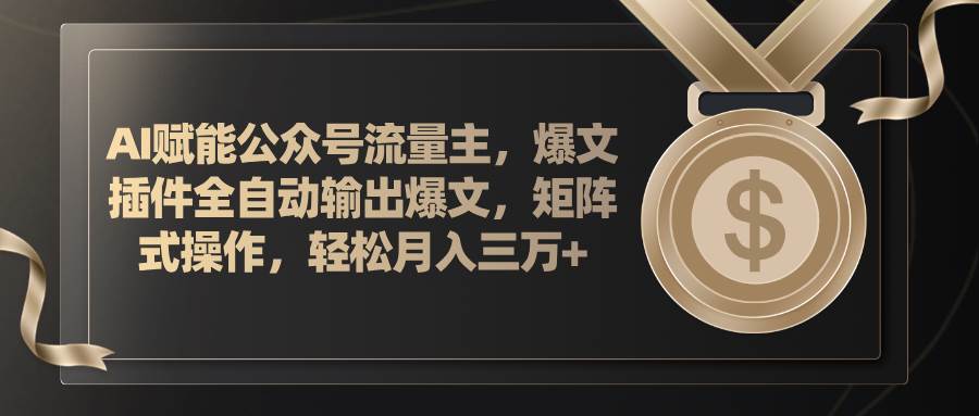 AI赋能公众号流量主，插件输出爆文，矩阵式操作，轻松月入三万+-选优云网创