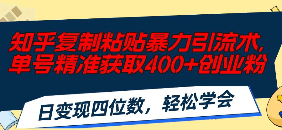 知乎复制粘贴暴力引流术，单号精准获取400+创业粉，日变现四位数，轻松…-选优云网创